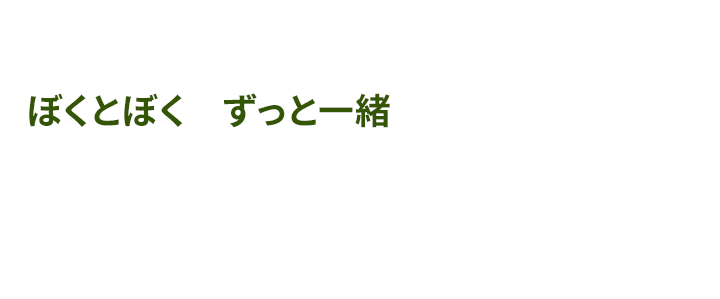 ぼくとぼく　ずっといっしょ