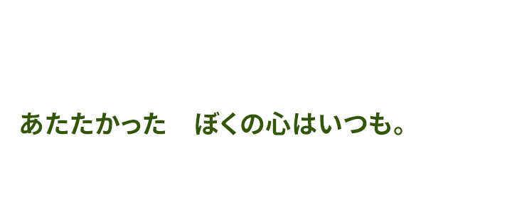 あたたかった　ぼくの心はいつも